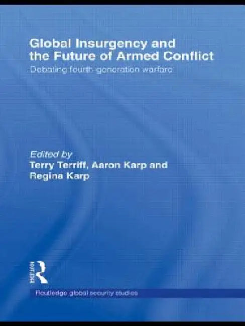 Global Insurgency and the Future of Armed Conflict: Debating Fourth-Generation Warfare by Aaron Karp