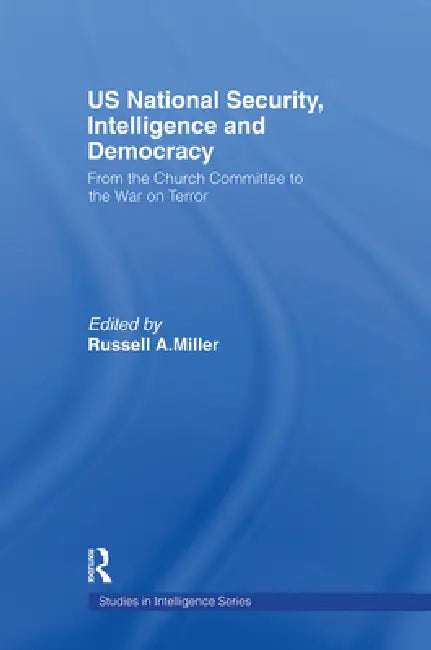 Us National Security, Intelligence and Democracy: From the Church Committee to the War on Terror by Miller Russell A.
