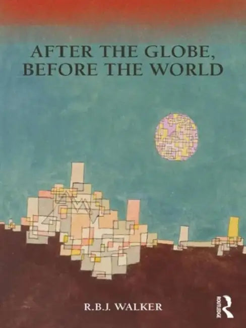 After the Globe, Before the World by Rbj Walker