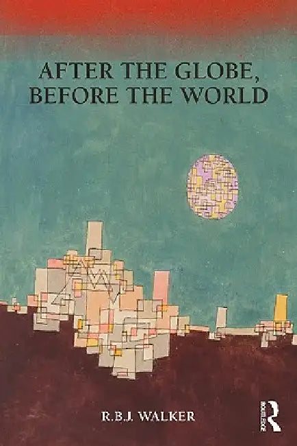 After the Globe, Before the World by Rbj Walker