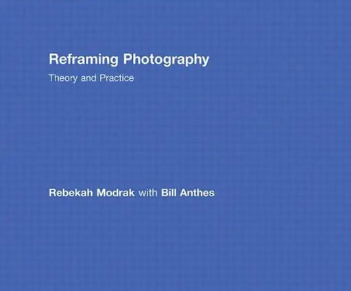 Reframing Photography: Theory and Practice by Rebekah Modrak