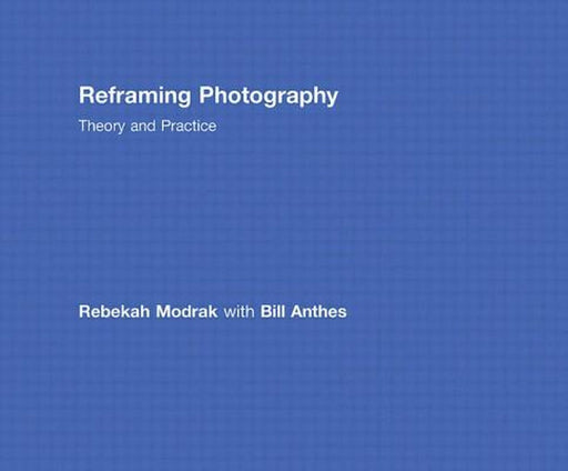 Reframing Photography: Theory and Practice by Rebekah Modrak