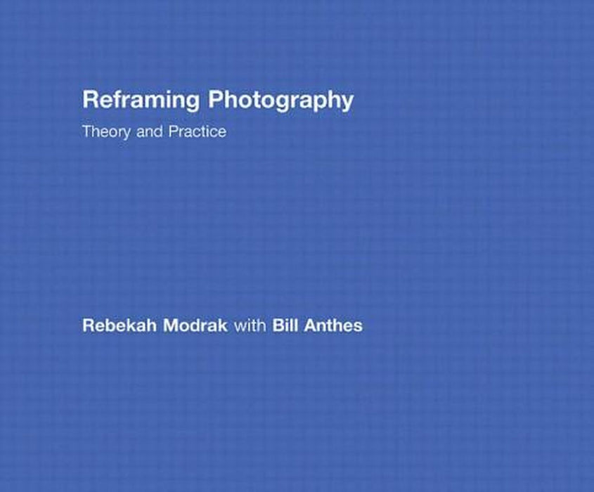 Reframing Photography: Theory and Practice by Rebekah Modrak