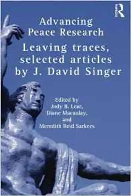 Advancing Peace Research: Leaving Traces, Selected Articles by J. David Singer by J. David Singer, Jody B. Lear, Diane Macaulay