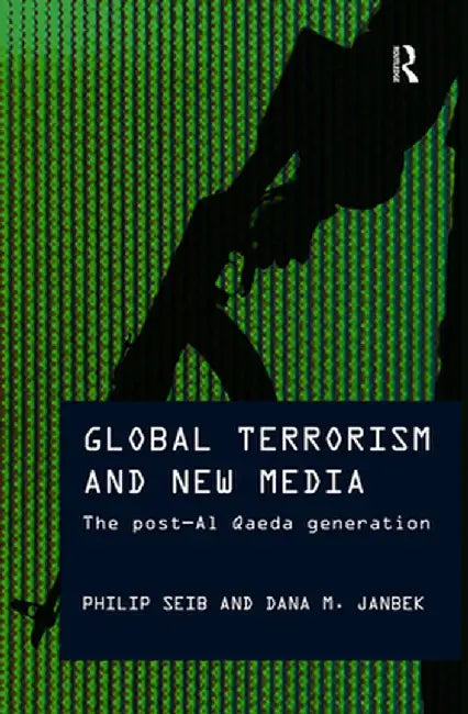 Global Terrorism and New Media: The Post-Al Qaeda Generation by Philip Seib