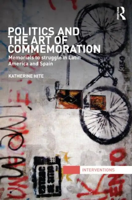 Politics and the Art of Commemoration: Memorials to struggle in Latin America and Spain by Katherine Hite