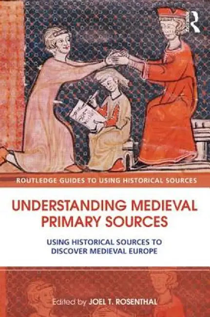 Understanding Medieval Primary Sources: Using Historical Sources to Discover Medieval Europe by Joel T. Rosenthal