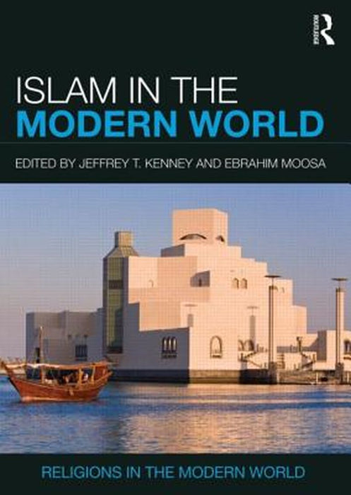 Islam In The Modern World: Religions in the Modern World by Jeffrey T. Kenney, Ebrahim Moosa