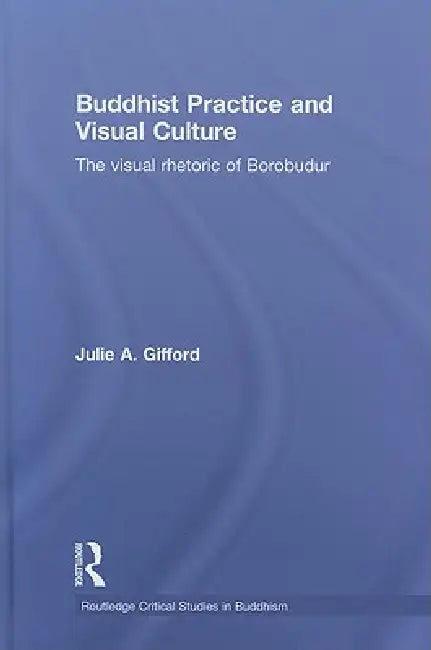Buddhist Practice and Visual Culture: The Visual Rhetoric of Borobudur by Julie Gifford