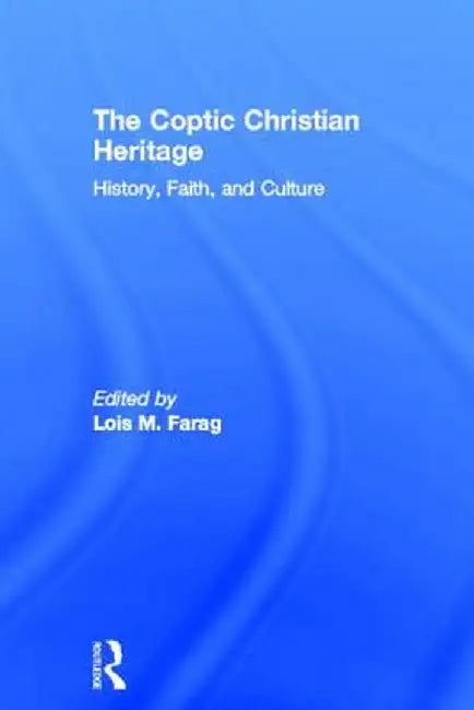 The Coptic Christian Heritage: History, Faith, and Culture by Lois M. Farag