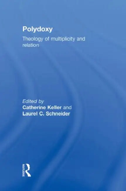 Polydoxy: Theology of Multiplicity and Relation by Catherine Keller, Laurel Schneider