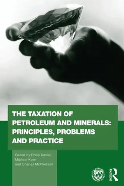 The Taxation of Petroleum and Minerals: Principles, Problems and Practice by Philip Daniel