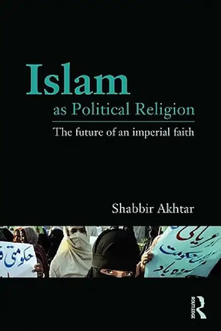 Islam as Political Religion: The Future of an Imperial Faith by Shabbir Akhtar