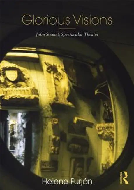 Glorious Visions: John Soane's Spectacular Theater by Helene Furján