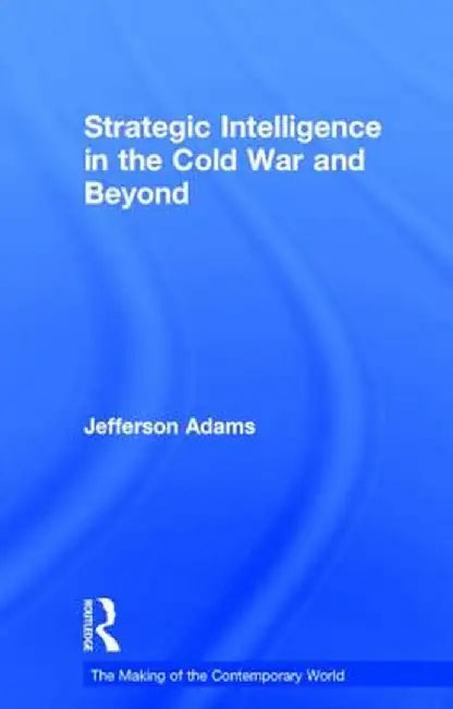Strategic Intelligence in the Cold War and Beyond by Jefferson Adams
