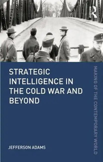 Strategic Intelligence in the Cold War and Beyond by Jefferson Adams