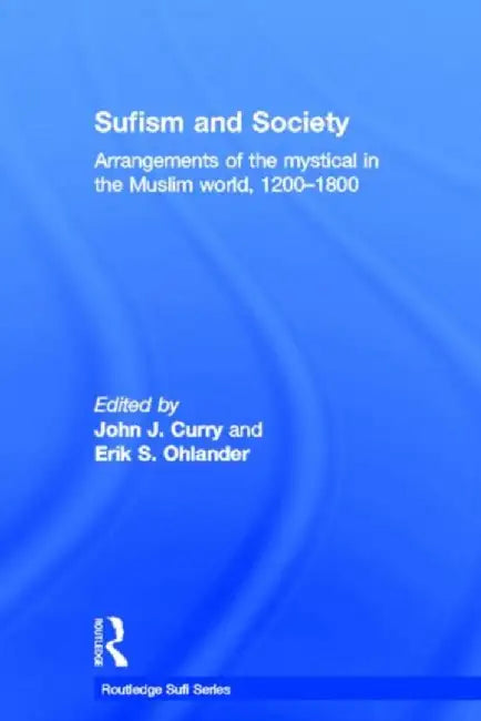 Sufism and Society: Arrangements of the Mystical in the Muslim World, 1200-1800 by John Curry