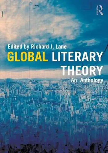 Global Literary Theory: An Anthology by Richard Lane