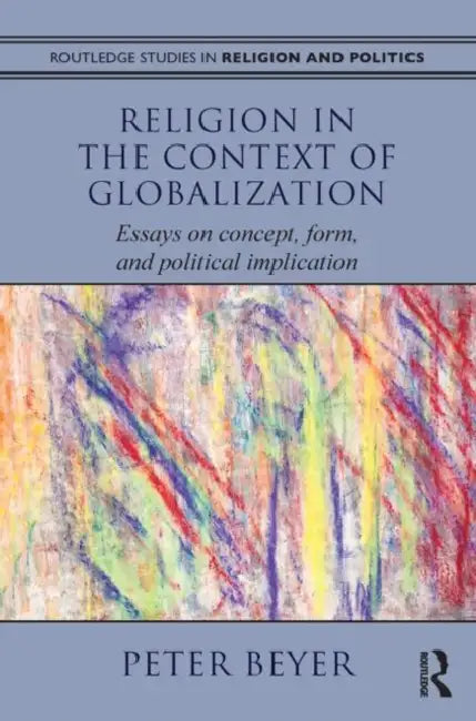 Religion in the Context of Globalization: Essays on Concept, Form, and Political Implication by Peter Beyer