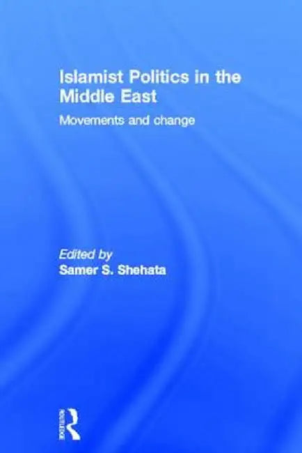 Islamist Politics in the Middle East: Movements and Change by Samer Shehata