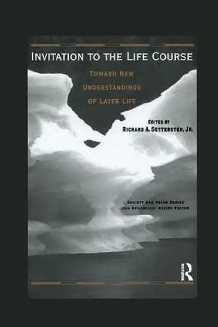 Invitation to the Life Course: Towards new understandings of later life by Richard Settersten