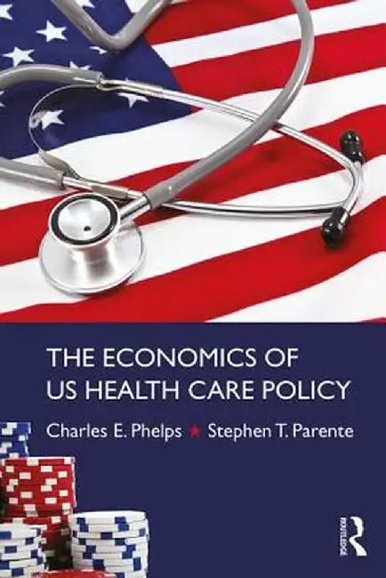 The Economics of Us Health Care Policy by Charles E. Phelps