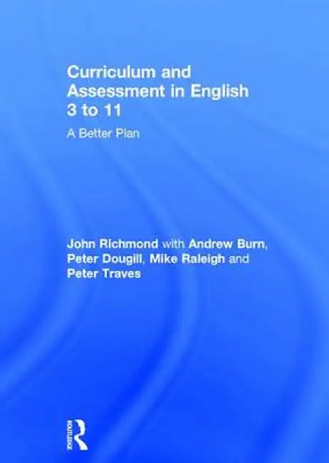 Curriculum and Assessment in English 3 to 11: A Better Plan by John Richmond
