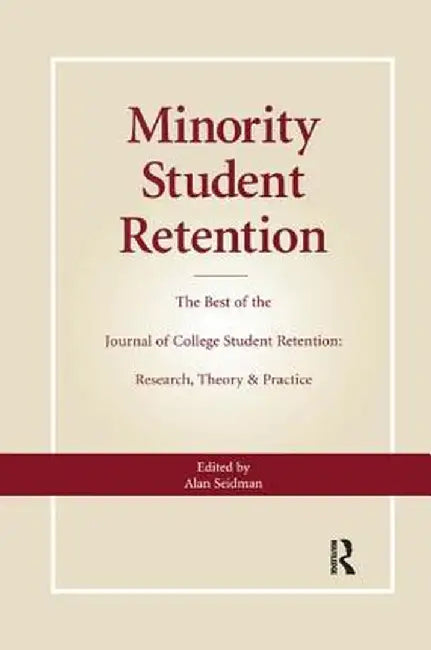 Minority Student Retention: The Best of the Journal of College Student Retention: Research, Theory & Practice by Alan Seidman