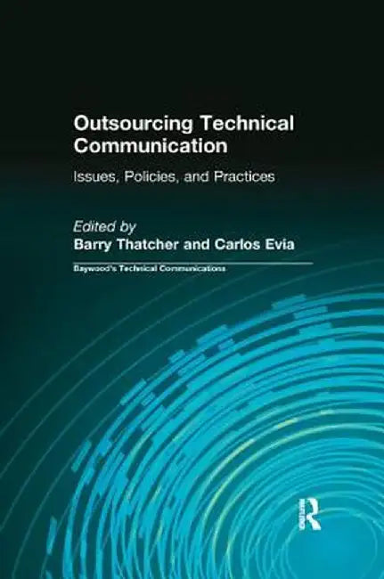 Outsourcing Technical Communication: Issues, Policies and Practices by Barry Thatcher