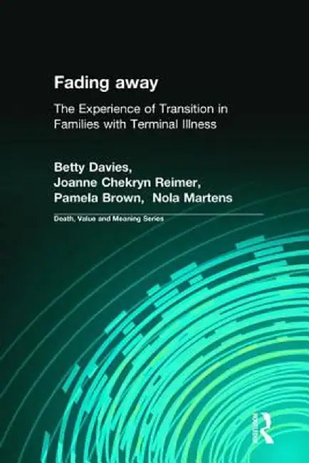 Fading Away: The Experience of Transition in Families with Terminal Illness by Betty Davies PhD.