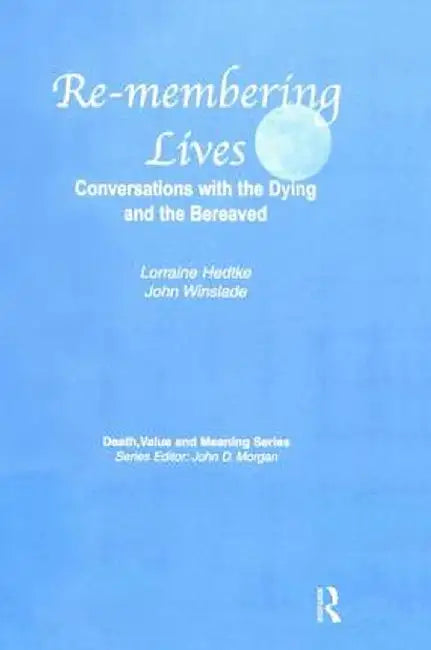 Remembering Lives: Conversations with the Dying and the Bereaved by Lorraine Hedtke