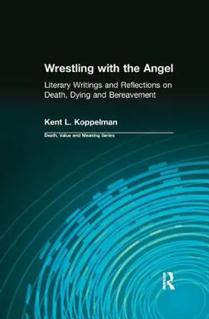 Wrestling with the Angel: Literary Writings and Reflections on Death, Dying and Bereavement by Kent Koppelman