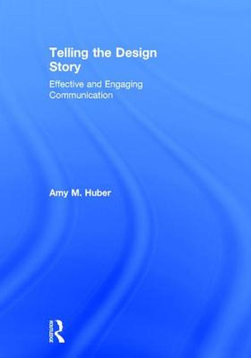 Telling the Design Story: Effective and Engaging Communication by Amy Huber
