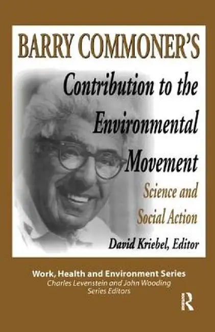 Barry Commoner's Contribution to the Environmental Movement: Science and Social Action by Mary Lee Dunn