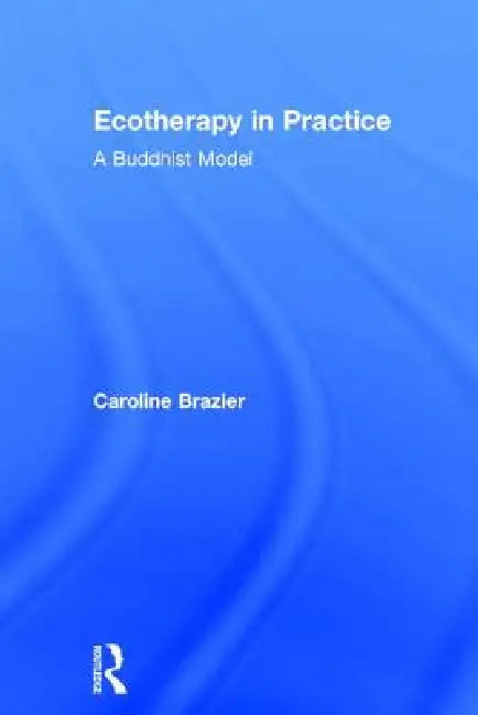 Ecotherapy in Practice: A Buddhist Model by Caroline Brazier