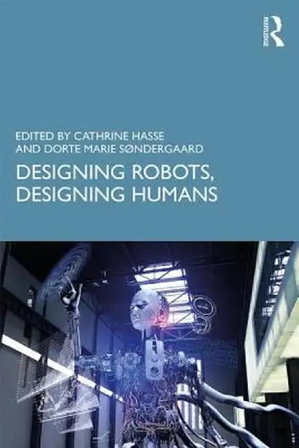 Designing Robots, Designing Humans by Cathrine Hasse