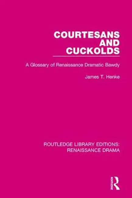 Courtesans and Cuckolds: A Glossary of Renaissance Dramatic Bawdy by James T. Henke