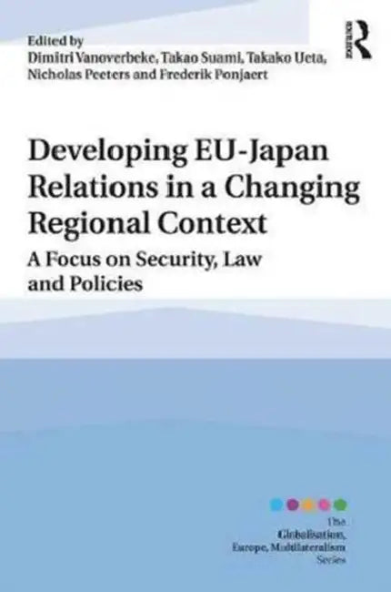 Developing EU–Japan Relations in a Changing Regional Context: A Focus on Security, Law and Policies by Dimitri Vanoverbeke