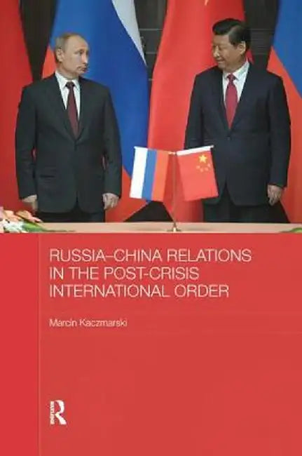 Russia-China Relations in the Post-Crisis International Order by Marcin Kaczmarski