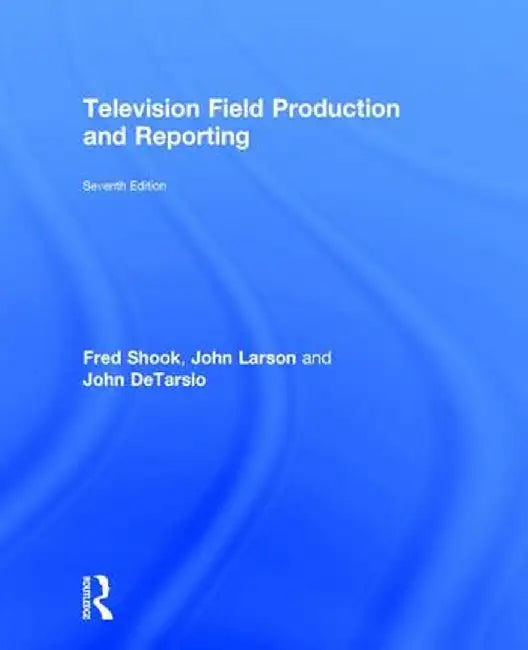Television Field Production and Reporting: A Guide to Visual Storytelling by Fred Shook