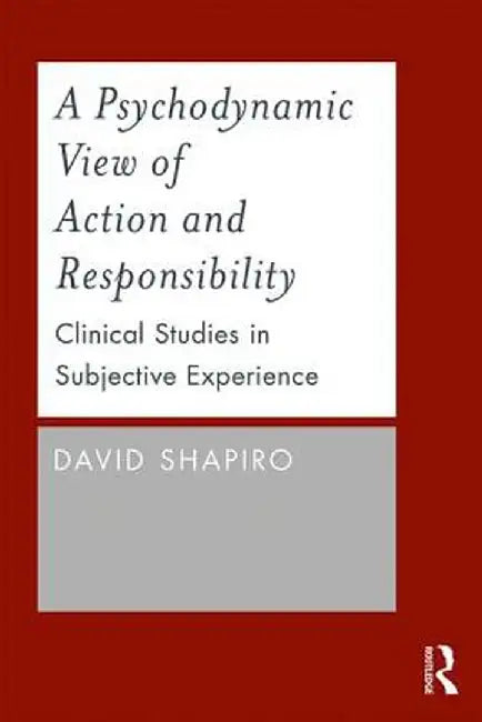 A Psychodynamic View of Action and Responsibility: Clinical Studies in Subjective Experience by David Shapiro