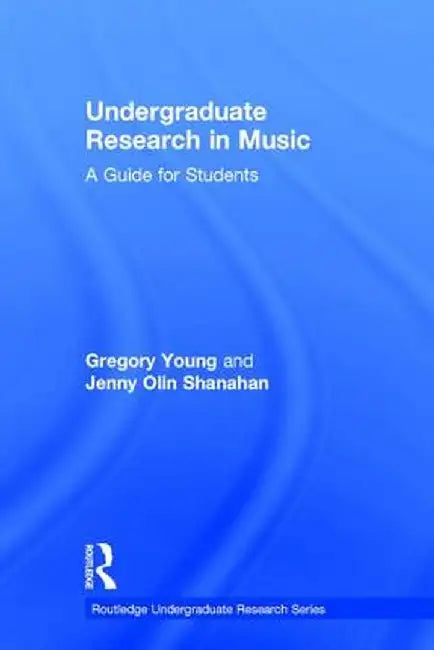 Undergraduate Research in Music: A Guide for Students by Gregory Young