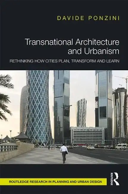Transnational Architecture and Urbanism: Rethinking How Cities Plan, Transform, and Learn by Davide Ponzini