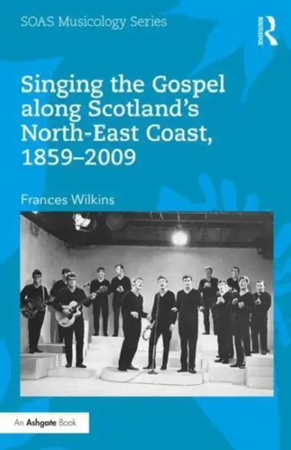 Singing the Gospel along Scotland’s North-East Coast, 1859–2009 by Frances Wilkins