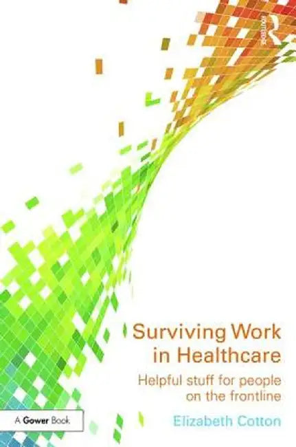 Surviving Work in Healthcare: Helpful Stuff for People on the Frontline by Elizabeth Cotton