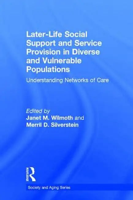 Later-Life Social Support and Service Provision in Diverse and Vulnerable Populations: Understanding Networks of Care by Janet M. Wilmoth