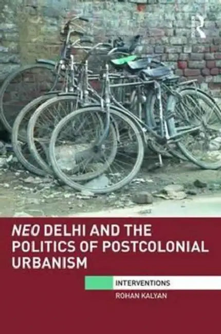 Neo Delhi and the Politics of Postcolonial Urbanism by Rohan Kalyan