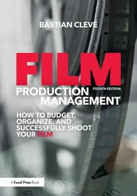Film Production Management: How to Budget, Organize and Successfully Shoot Your Film by Bastian Cleve