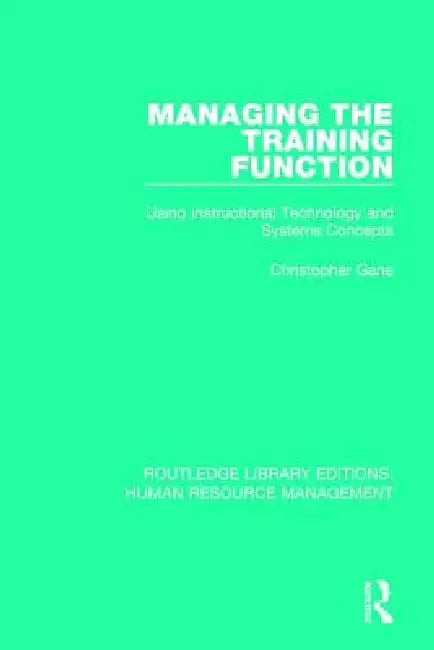 Managing the Training Function: Using Instructional Technology and Systems Concepts by Christopher Gane