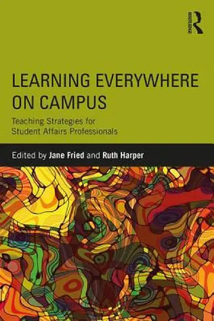 Learning Everywhere on Campus: Teaching Strategies for Student Affairs Professionals by Jane Fried
